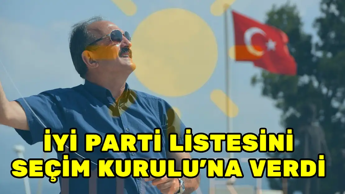 İYİ PARTİ LİSTESİNİ SEÇİM KURULU'NA VERDİ