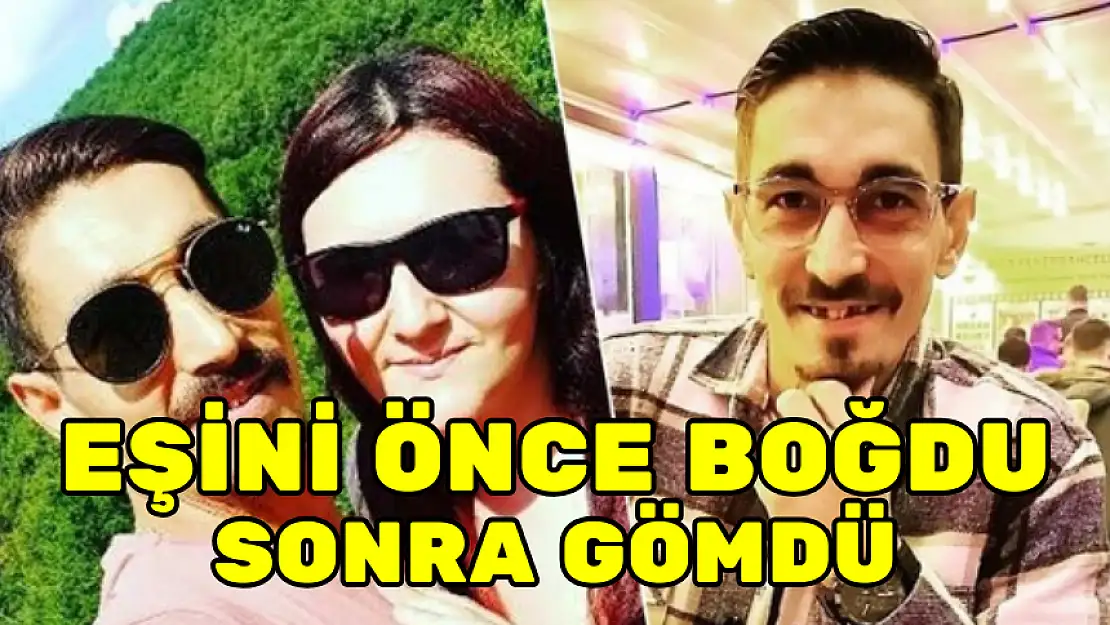 EŞİNİ ÖNCE BOĞDU SONRA GÖMDÜ