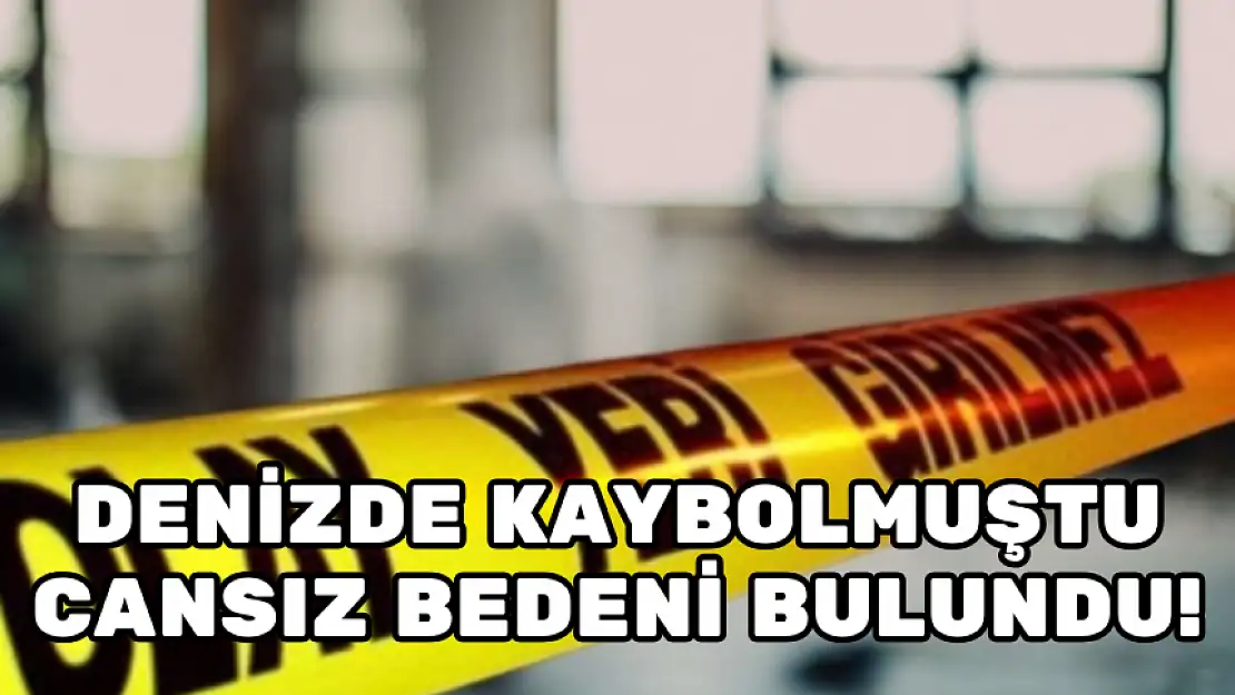 DENİZDE KAYBOLMUŞTU... CANSIZ BEDENİ BULUNDU!