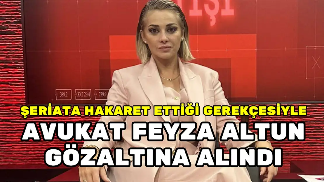 ŞERİATA HAKARET ETTİĞİ GEREKÇESİYLE AVUKAT FEYZA ALTUN GÖZALTINA ALINDI