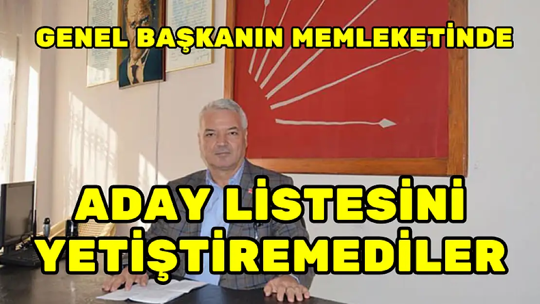 GENEL BAŞKANIN MEMLEKETİNDE ADAY LİSTESİNİ YETİŞTİREMEDİLER