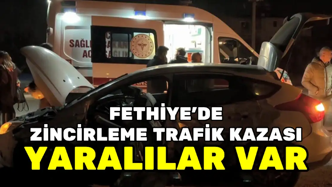 FETHİYE'DE ZİNCİRLEME TRAFİK KAZASI: YARALILAR VAR