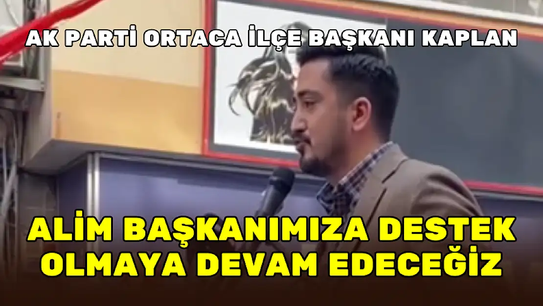 AK PARTİ ORTACA İLÇE BAŞKANI BURAK KAPLAN: ALİM BAŞKANIMIZA DESTEK OLDUK, OLMAYA DEVAM EDECEĞİZ