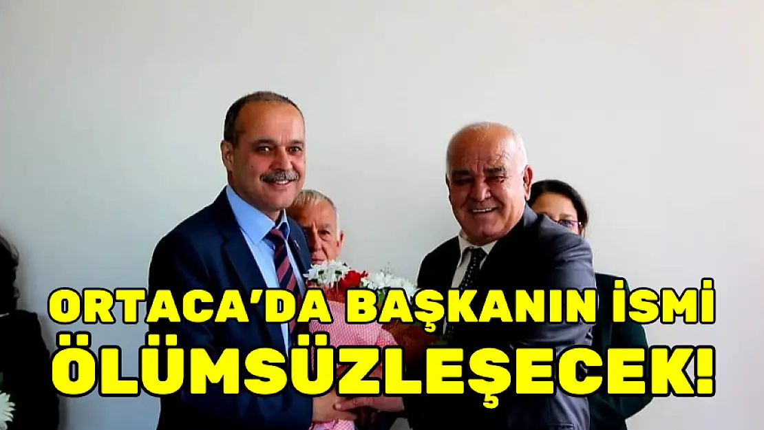 ORTACA'DA BAŞKANIN İSMİ ÖLÜMSÜZLEŞECEK!