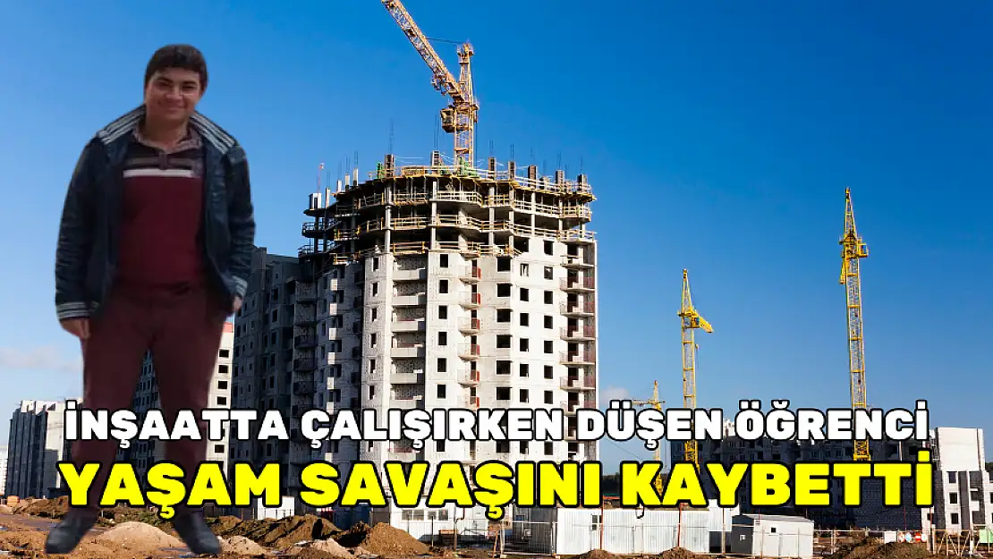 İNŞAATTA ÇALIŞIRKEN DÜŞEN ÖĞRENCİ YAŞAM SAVAŞINI KAYBETTİ