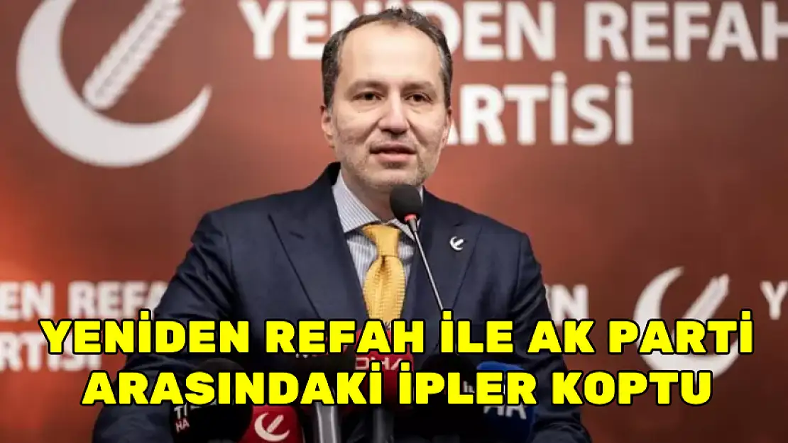 YENİDEN REFAH İLE AK PARTİ ARASINDAKİ İPLER KOPTU