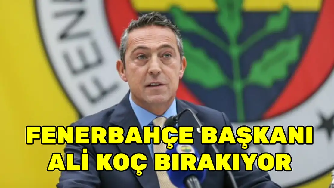 FENERBAHÇE BAŞKANI ALİ KOÇ BIRAKIYOR