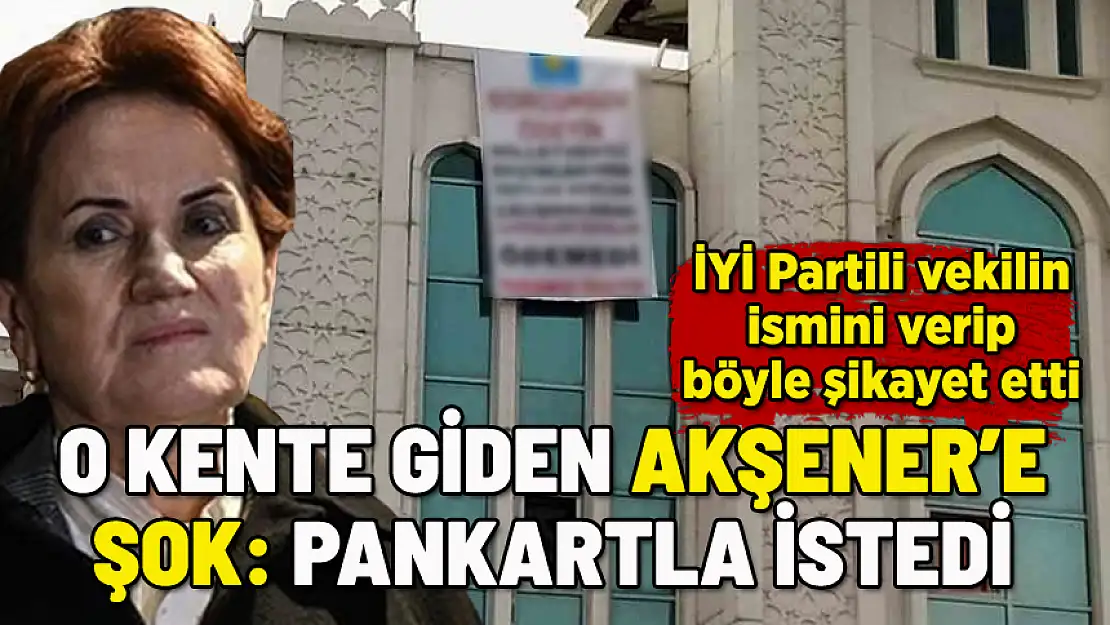 O KENTE GİDEN AKŞENER'E ŞOK: PANKARTLA VEKİLİ ŞİKAYET ETTİ