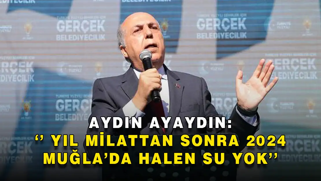 AYDIN AYAYDIN: 'YIL MİLATTAN SONRA 2024 MUĞLA'DA SU YOK'