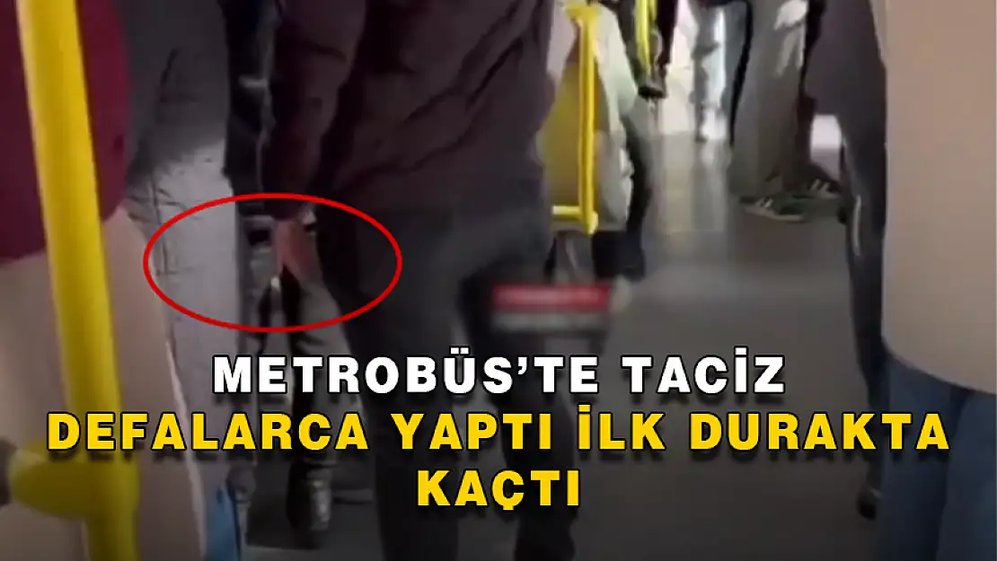 METROBÜS'TE TACİZ OLAYI! DEFALARCA YAPTI İLK DURAKTA KAÇTI