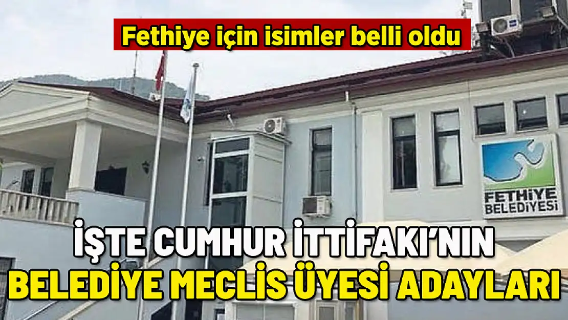 FETHİYE'DE CUMHUR İTTİFAKI BELEDİYE MECLİS ÜYESİ ADAYLARI BELLİ OLDU