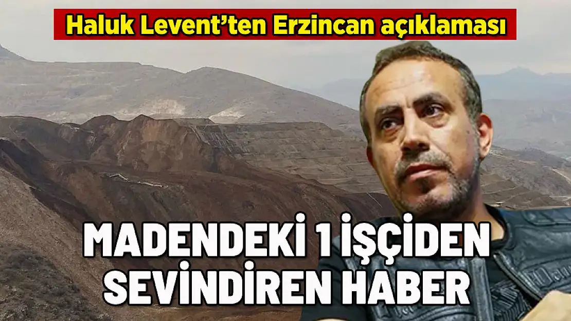 HALUK LEVENT: ERZİNCAN'DA 1 İŞÇİ GÖÇÜKTEN KENDİ ÇIKTI