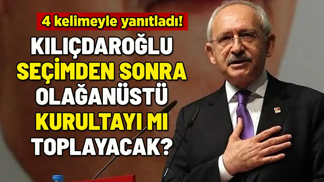 KILIÇDAROĞLU SEÇİMDEN SONRA OLAĞANÜSTÜ KURULTAYI MI TOPLAYACAK?