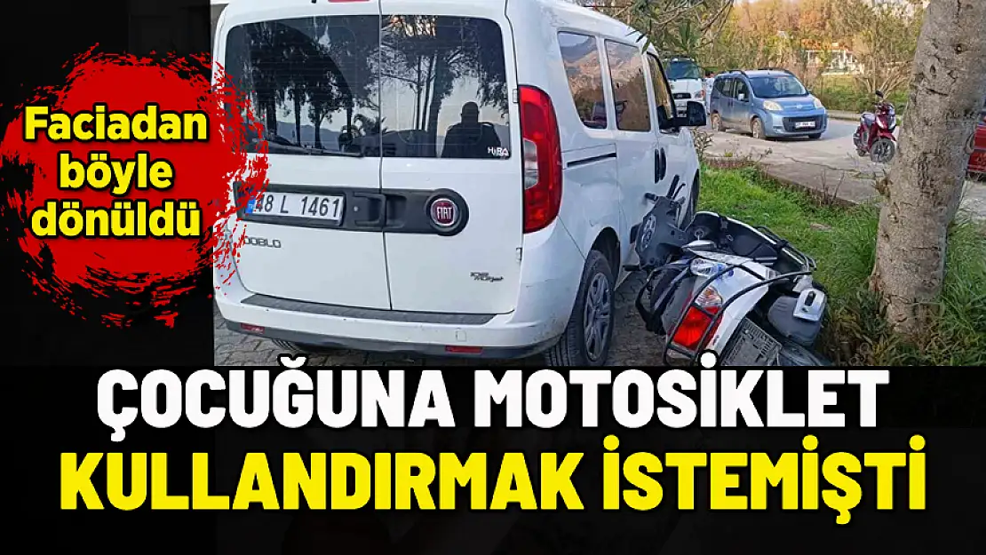 ÇOCUĞUNU MOTOSİKLET KULLANDIRMAK İSTEDİ, FACİADAN DÖNÜLDÜ
