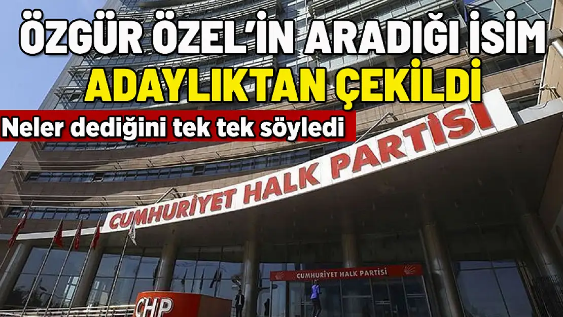 ÖZGÜR ÖZEL'İN ARADIĞI İSİM ADAYLIKTAN ÇEKİLDİ