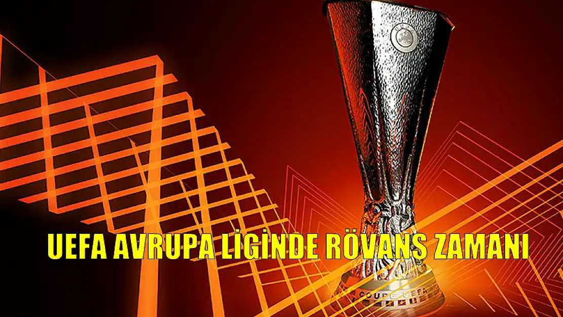 UEFA AVRUPA LİGİNDE RÖVANŞ ZAMANI