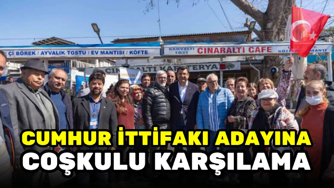 CUMHUR İTTİFAKI ADAYINA COŞKULU KARŞILAMA