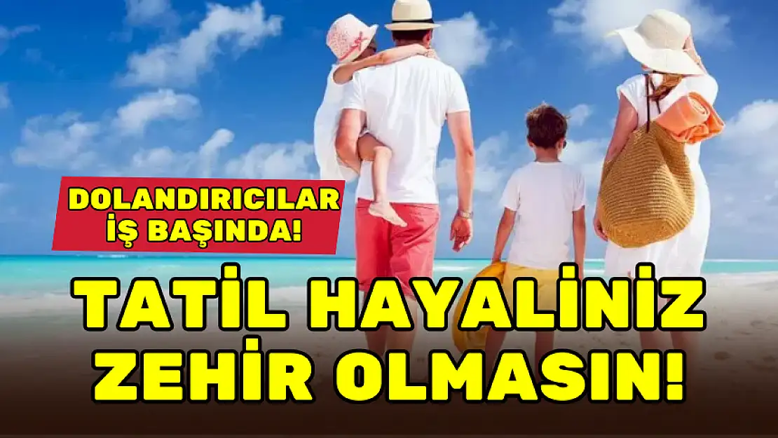 O DOLANDIRICILAR İŞ BAŞINDA! TATİL HAYALİNİZ ZEHİR OLMASIN!