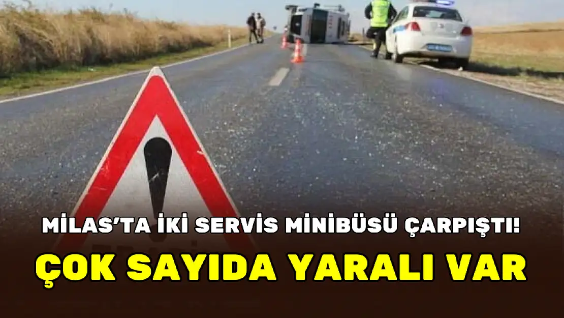 MİLAS'TA İKİ SERVİS MİNİBÜSÜ ÇARPIŞTI! ÇOK SAYIDA YARALI VAR