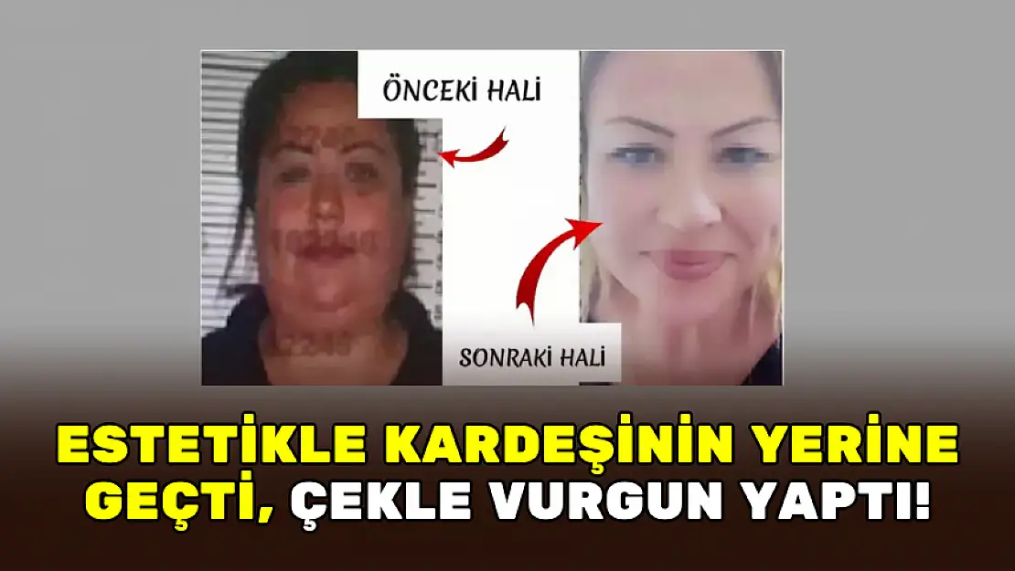 ÇEK DOLANDIRICISI YAKALANMAMAK İÇİN ESTETİKLE KARDEŞİNİN YERİNE GEÇTİ