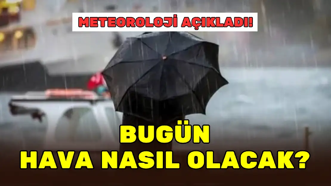 METEOROLOJİ AÇIKLADI! BUGÜN HAVA NASIL OLACAK?