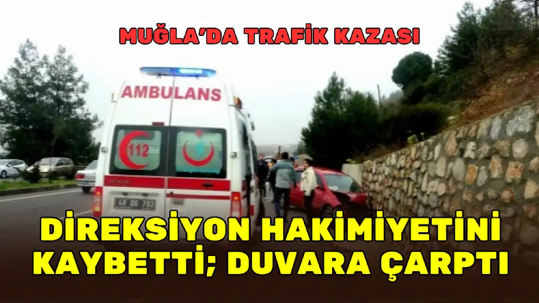 MUĞLA'DA TRAFİK KAZASI! DİREKSİYON HÂKİMİYETİNİ KAYBETTİ DUVARA ÇARPTI