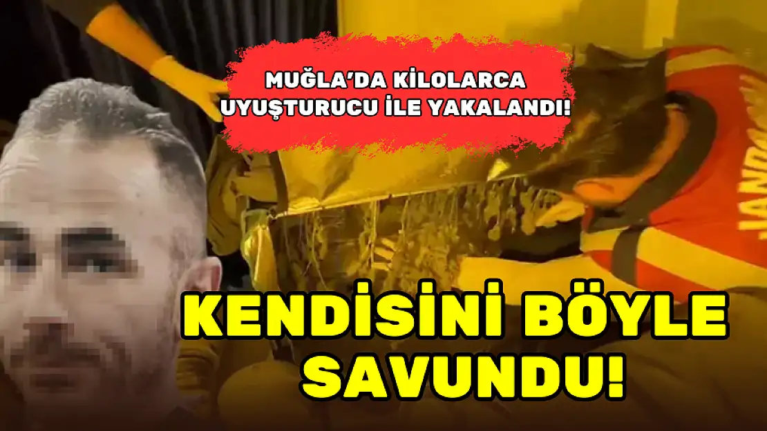 MUĞLA'DA KİLOLARCA UYUŞTURUCU İLE YAKALANDI! KENDİSİNİ BÖYLE SAVUNDU!