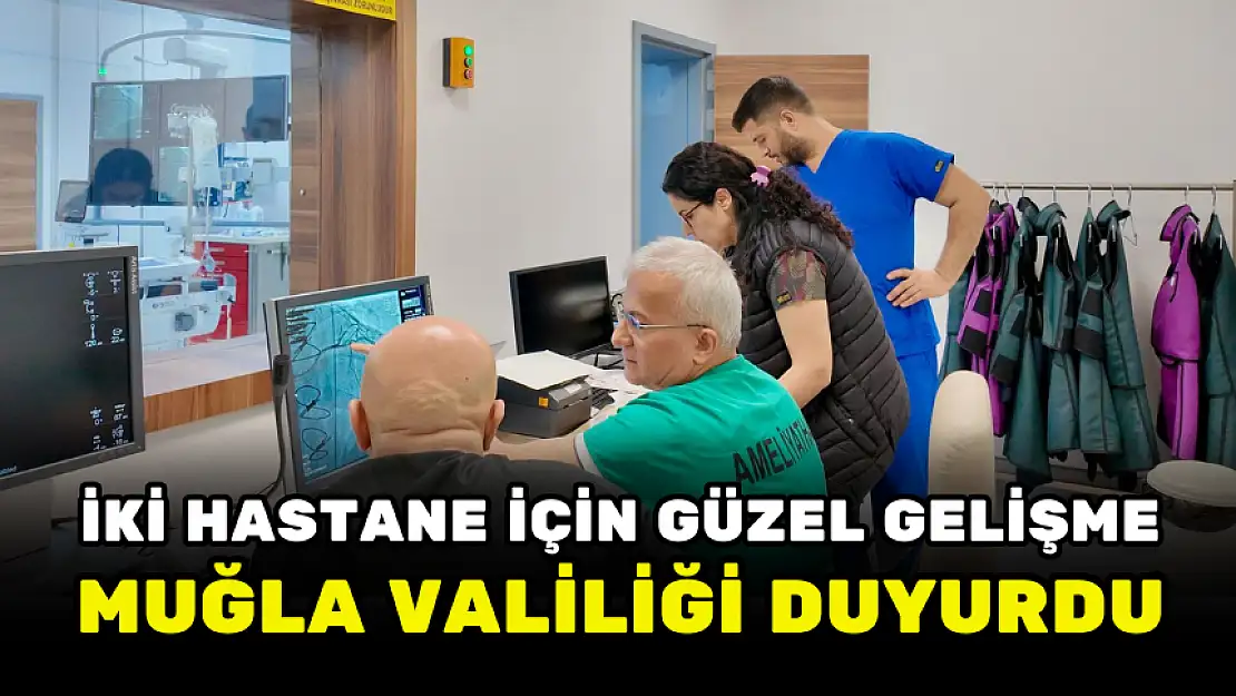 MUĞLA VALİLİĞİ DUYURDU! İKİ HASTANE İÇİN GÜZEL GELİŞME