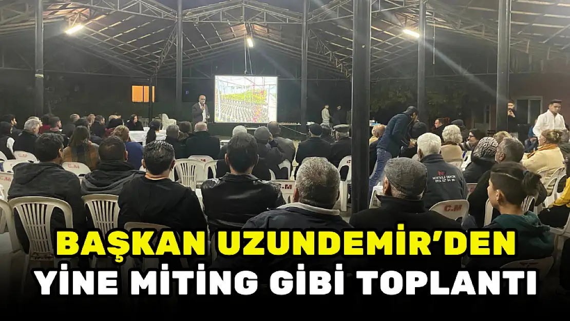 BAŞKAN UZUNDEMİR'DEN YİNE MİTİNG GİBİ TOPLANTI