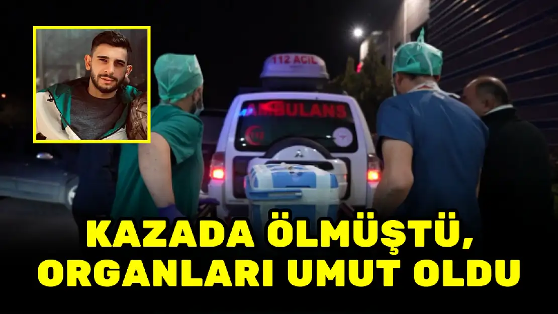 KAZADA ÖLMÜŞTÜ, ORGANLARI UMUT OLDU
