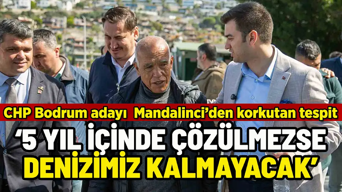 CHP BODRUM ADAYINDAN KORKUTAN TESPİT: 5 YILDA DENİZİMİZ KALMAYACAK