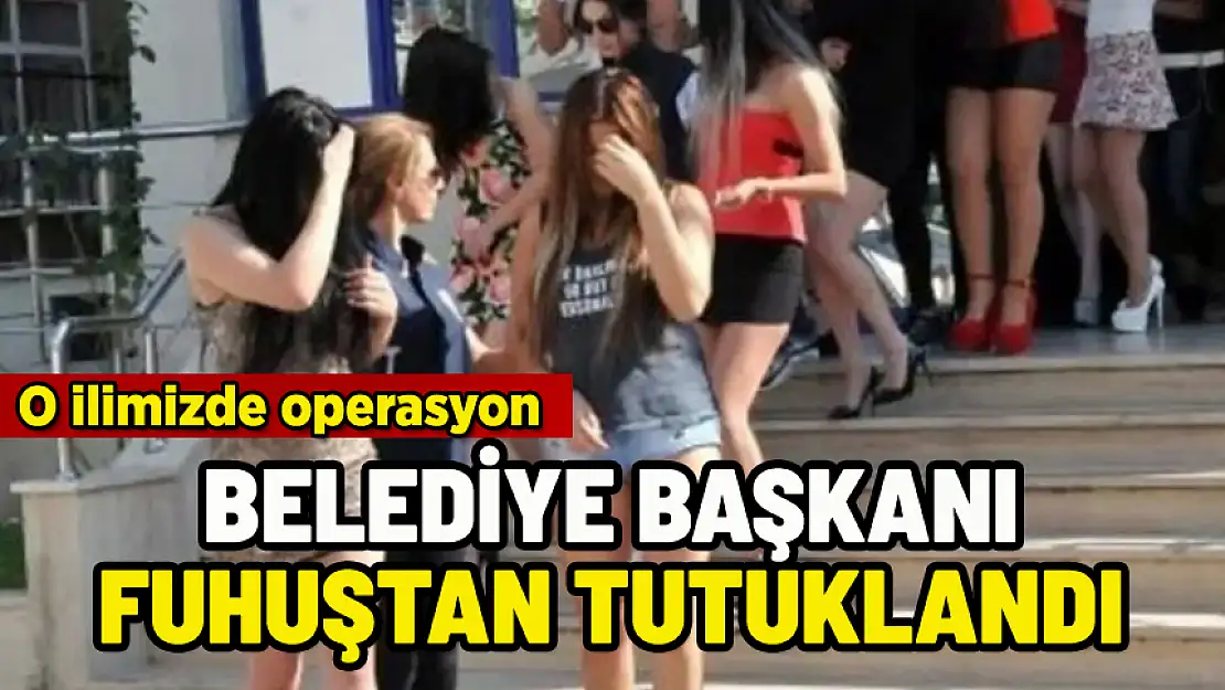 BELEDİYE BAŞKANI FUHUŞTAN TUTUKLANDI