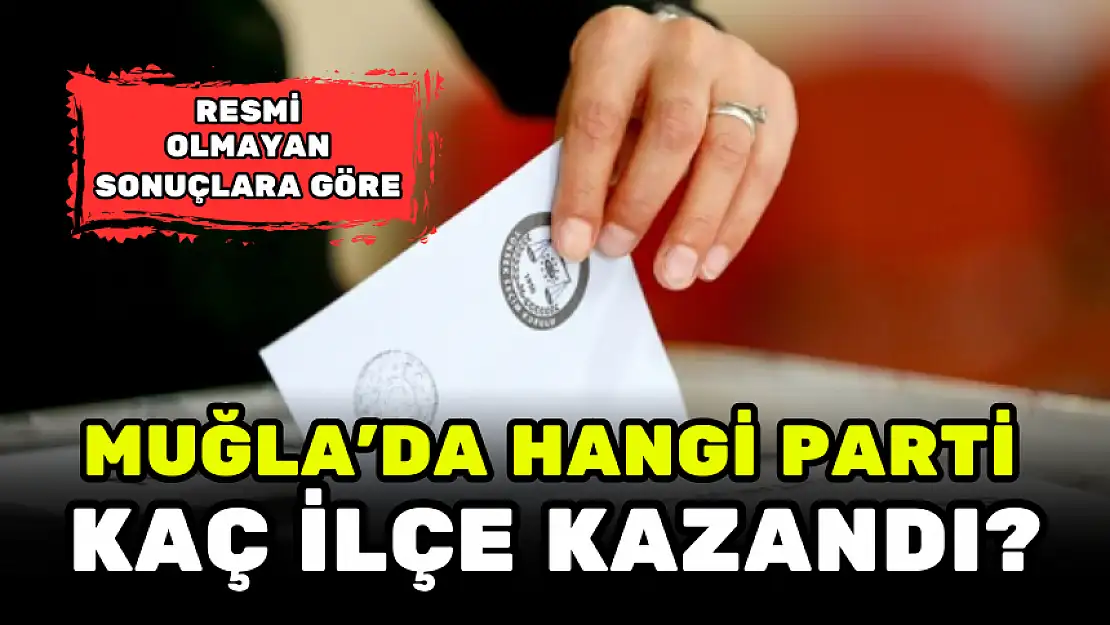 MUĞLA'DA HANGİ PARTİ KAÇ İLÇE KAZANDI?