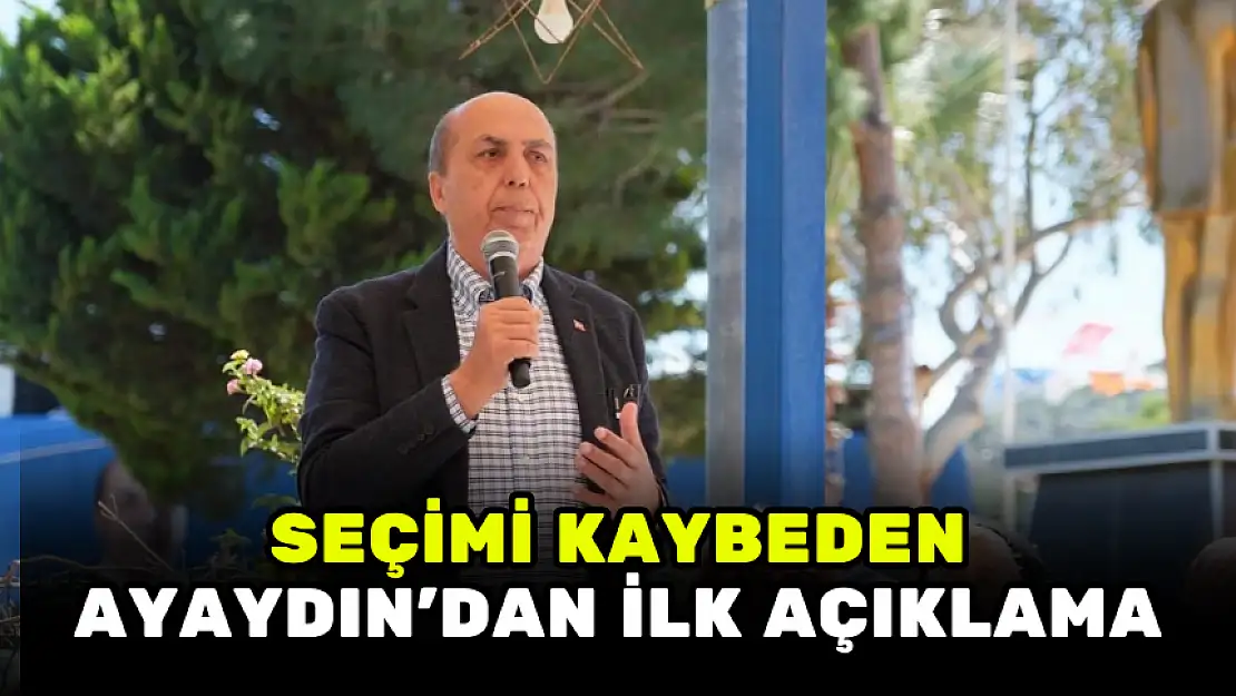 SEÇİMİ KAYBEDEN AYAYDIN'DAN İLK AÇIKLAMA