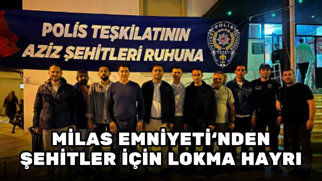 MİLAS İLÇE EMNİYET MÜDÜRLÜĞÜ'NDEN, ŞEHİTLER İÇİN LOKMA HAYRI