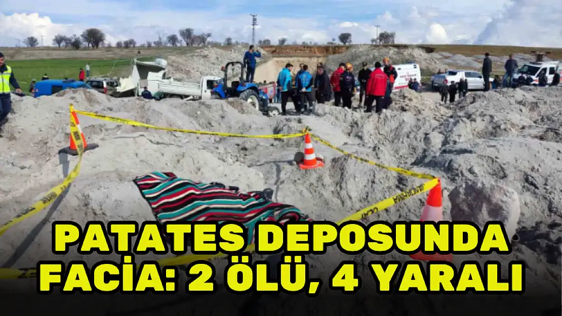 PATATES DEPOSUNDA GÖÇÜK: 2 ÖLÜ, 3'Ü AĞIR 4 YARALI