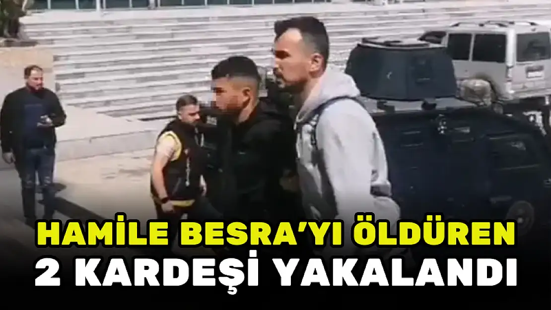 HAMİLE BESRA'YI ÖLDÜREN 2 KARDEŞİ YAKALANDI