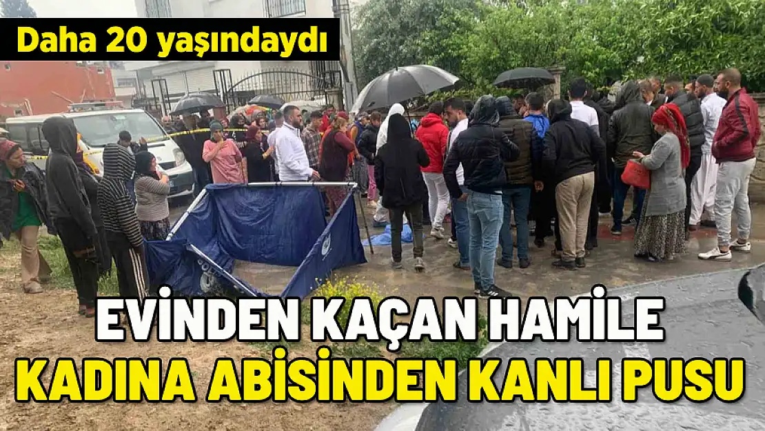 EVDEN KAÇAN HAMİLE KADINI ABİSİ KATLETTİ
