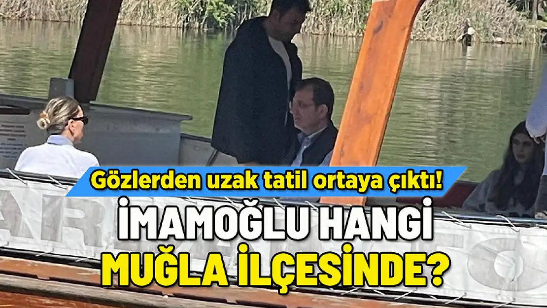 İMAMOĞLU HANGİ MUĞLA İLÇESİNDE? GİZLİ TATİL ORTAYA ÇIKTI