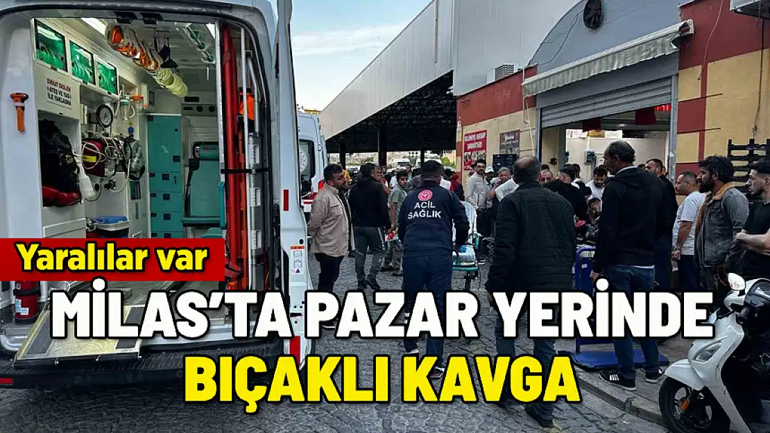 MİLAS'TA PAZAR YERİNDE BIÇAKLI KAVGA: 3 YARALI