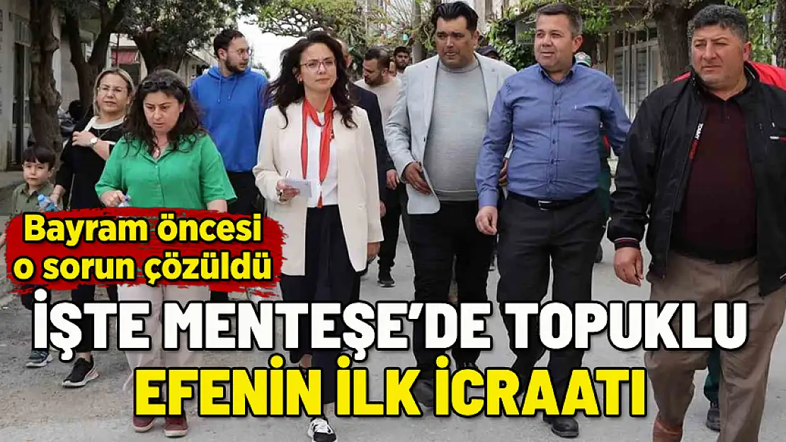 MENTEŞE'DE TOPUKLU EFE GÖREVE HIZLI BAŞLADI! İŞTE İLK İCRAATI