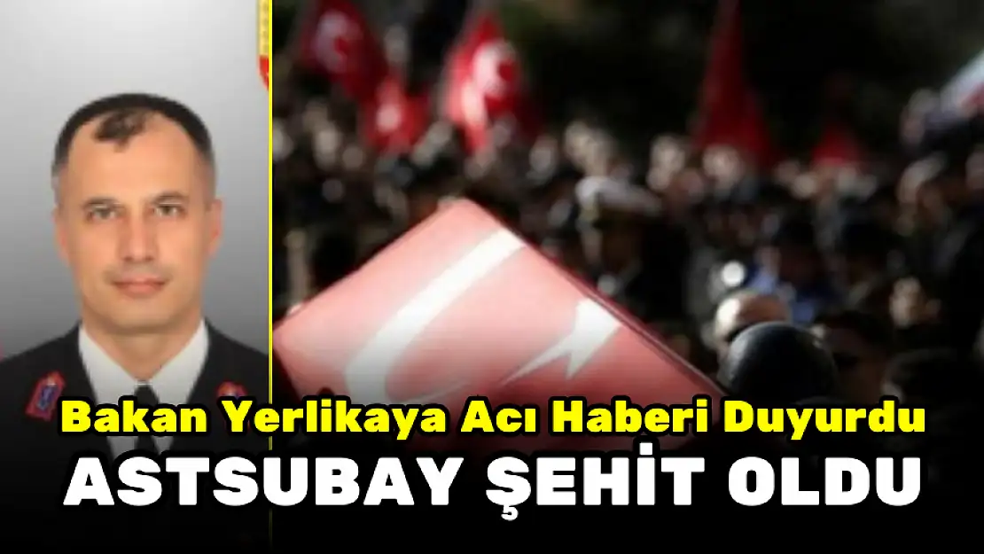 BAKAN YERLİKAYA ACI HABERİ DUYURDU! ASTSUBAY ŞEHİT OLDU