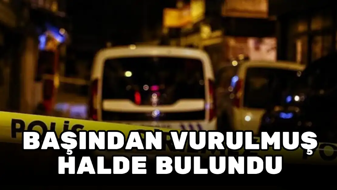 BAŞINDAN VURULMUŞ OLARAK BULUNDU! İDDİA VAHİM…