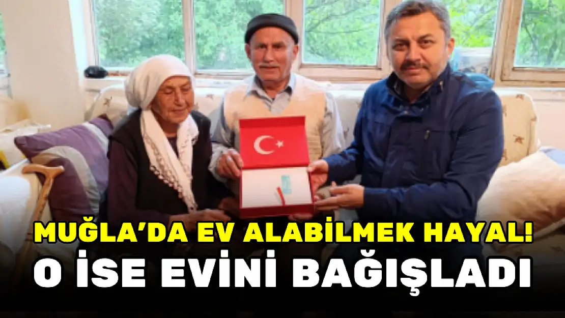 MUĞLA'DA BİR KADIN, EVİNİ BAĞIŞLADI