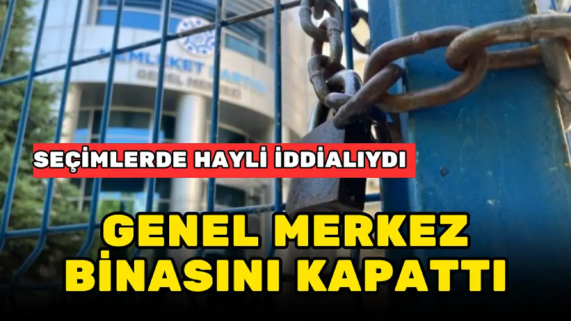 HAYLİ İDDİALIYDI! GENEL MERKEZ BİNASINI KAPATTI