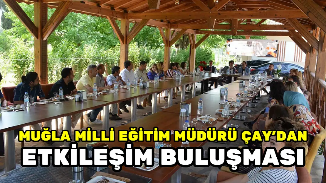 MUĞLA MİLLİ EĞİTİM MÜDÜRÜ ÇAY'DAN ETKİLEŞİM BULUŞMASI