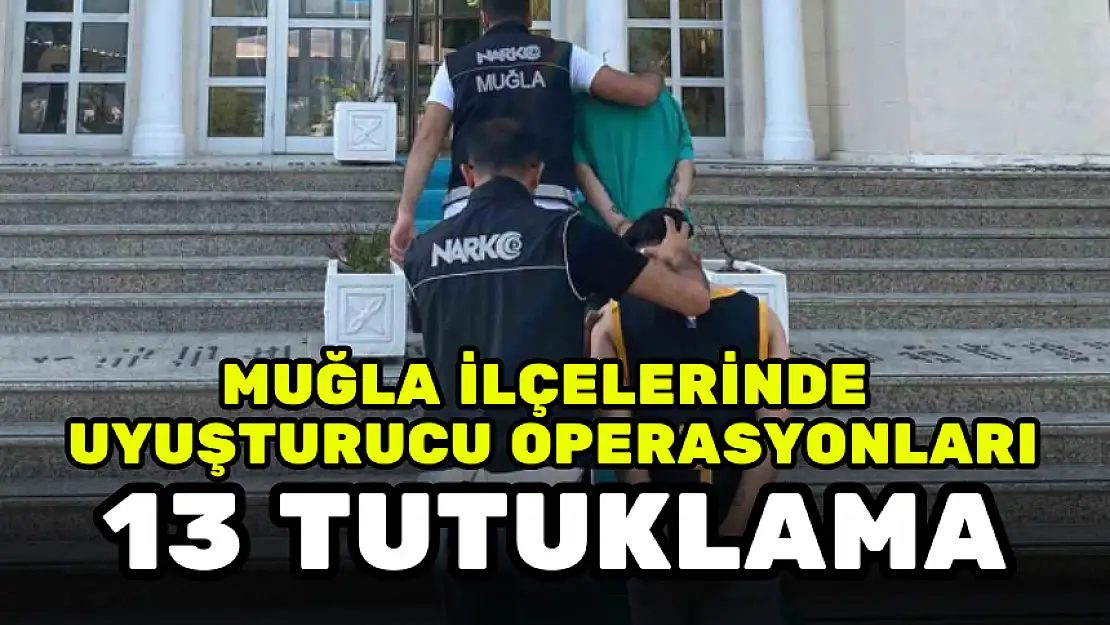 MUĞLA'DA UYUŞTURUCU OPERASYONLARINDA 13 TUTUKLAMA