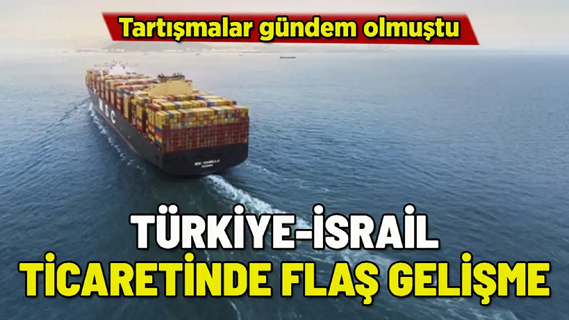 TÜRKİYE-İSRAİL TİCARETİNDE FLAŞ GELİŞME