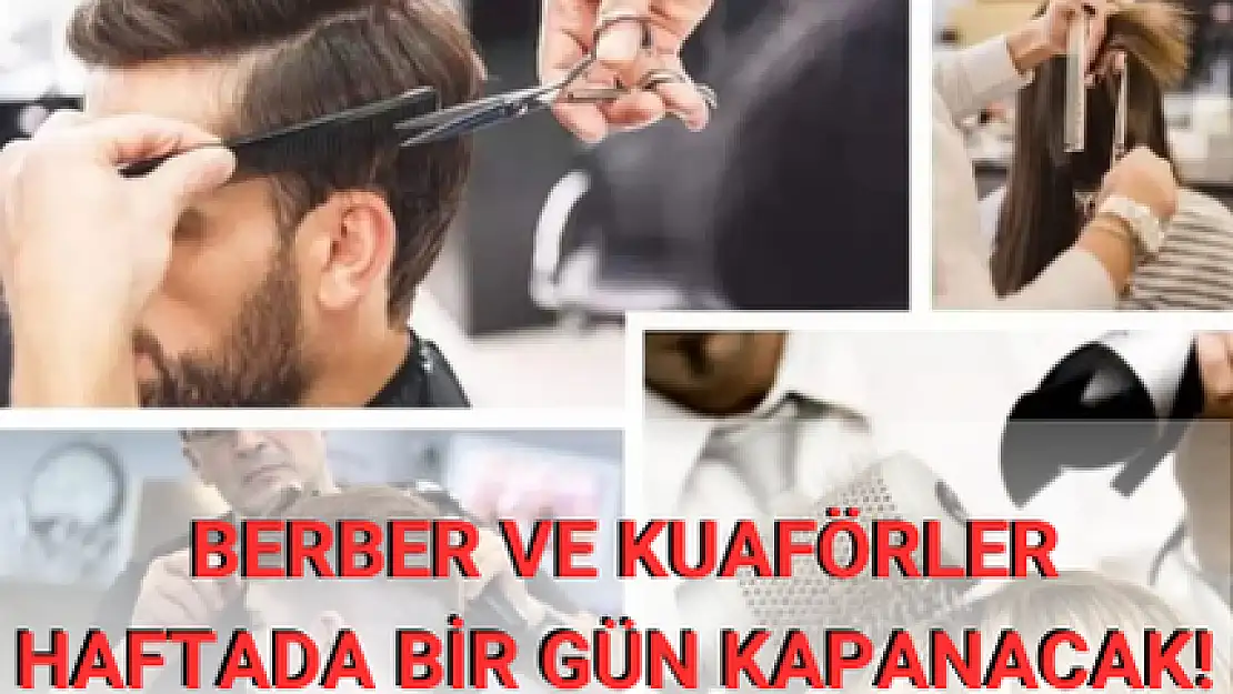 BERBER VE KUAFÖRLER HAFTADA BİR GÜN KAPANACAK!