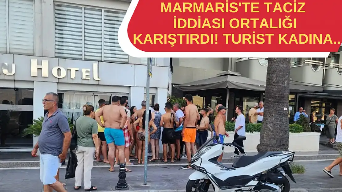 MARMARİS'TE TACİZ İDDİASI ORTALIĞI KARIŞTIRDI! TURİST KADINA..